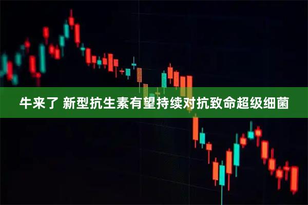 牛来了 新型抗生素有望持续对抗致命超级细菌