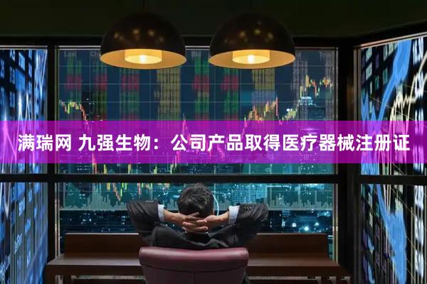 满瑞网 九强生物：公司产品取得医疗器械注册证