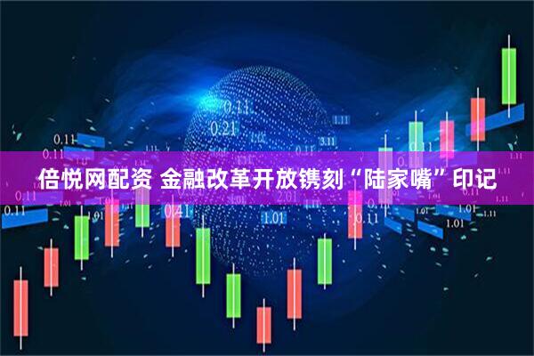 倍悦网配资 金融改革开放镌刻“陆家嘴”印记