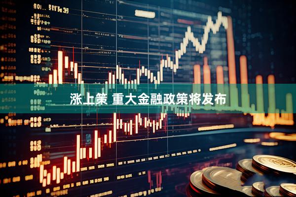 涨上策 重大金融政策将发布