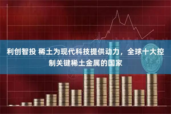 利创智投 稀土为现代科技提供动力，全球十大控制关键稀土金属的国家